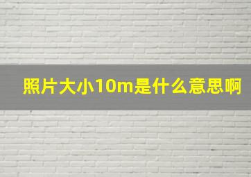 照片大小10m是什么意思啊