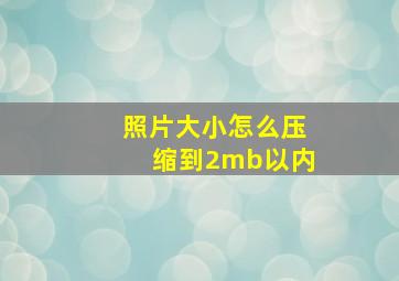 照片大小怎么压缩到2mb以内