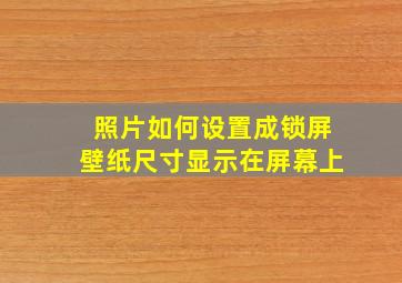 照片如何设置成锁屏壁纸尺寸显示在屏幕上