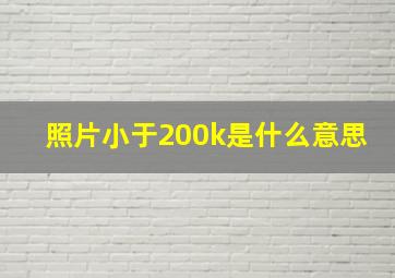 照片小于200k是什么意思