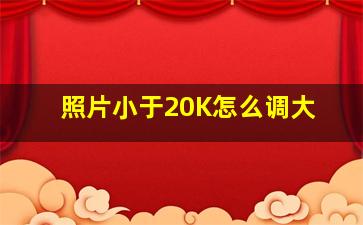 照片小于20K怎么调大