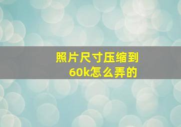 照片尺寸压缩到60k怎么弄的