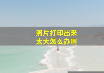 照片打印出来太大怎么办啊