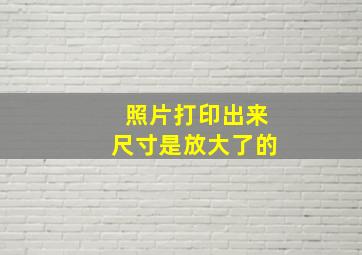 照片打印出来尺寸是放大了的