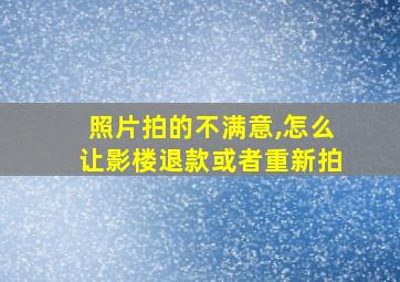 照片拍的不满意,怎么让影楼退款或者重新拍