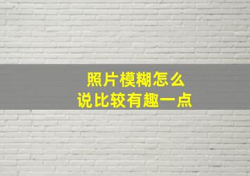 照片模糊怎么说比较有趣一点