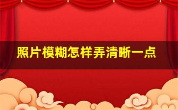 照片模糊怎样弄清晰一点