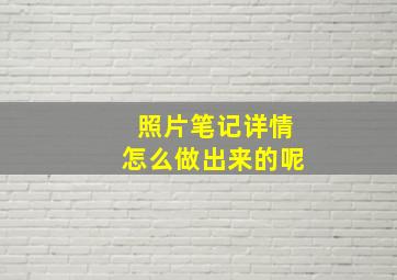 照片笔记详情怎么做出来的呢