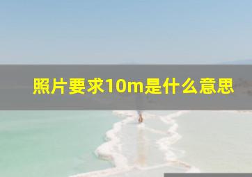 照片要求10m是什么意思