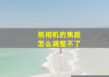 照相机的焦距怎么调整不了