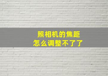 照相机的焦距怎么调整不了了