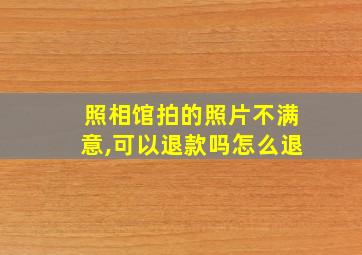 照相馆拍的照片不满意,可以退款吗怎么退