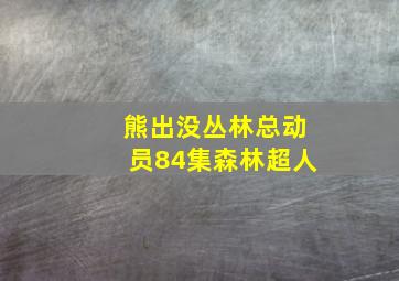 熊出没丛林总动员84集森林超人