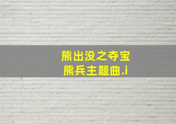 熊出没之夺宝熊兵主题曲.i