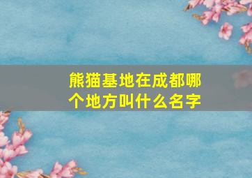 熊猫基地在成都哪个地方叫什么名字