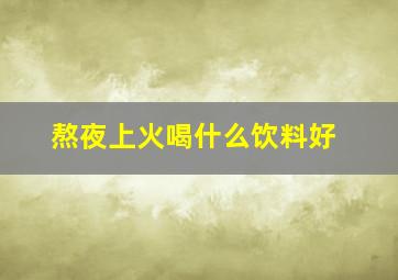 熬夜上火喝什么饮料好