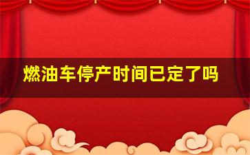 燃油车停产时间已定了吗