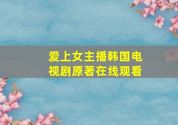 爱上女主播韩国电视剧原著在线观看