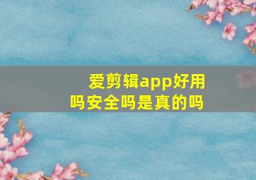 爱剪辑app好用吗安全吗是真的吗