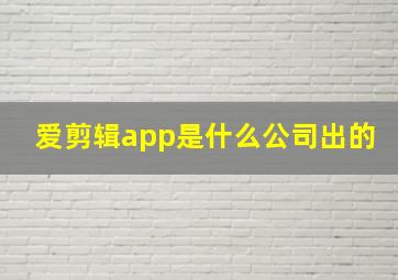 爱剪辑app是什么公司出的