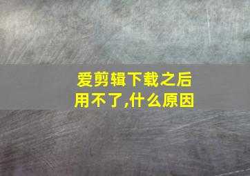 爱剪辑下载之后用不了,什么原因