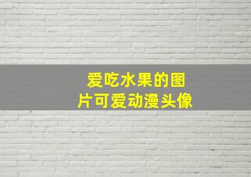 爱吃水果的图片可爱动漫头像