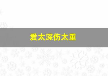 爱太深伤太重