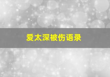 爱太深被伤语录