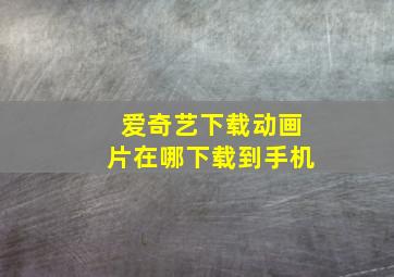 爱奇艺下载动画片在哪下载到手机