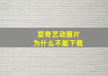 爱奇艺动画片为什么不能下载