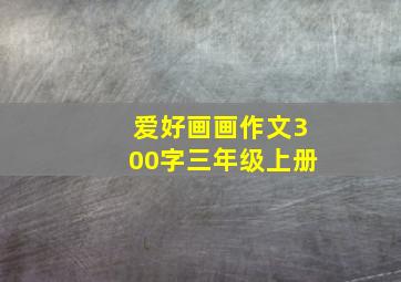 爱好画画作文300字三年级上册