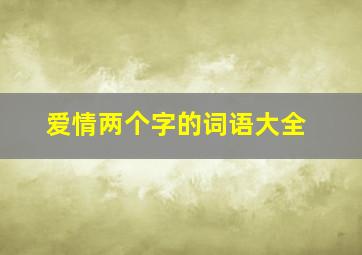 爱情两个字的词语大全