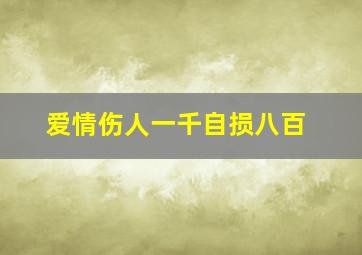 爱情伤人一千自损八百