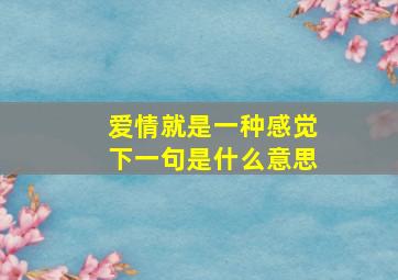 爱情就是一种感觉下一句是什么意思