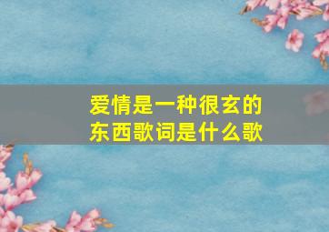 爱情是一种很玄的东西歌词是什么歌