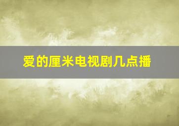 爱的厘米电视剧几点播