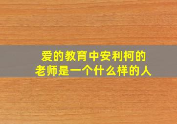 爱的教育中安利柯的老师是一个什么样的人