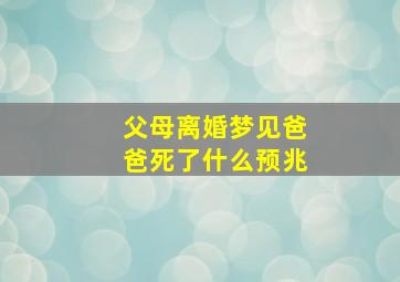 父母离婚梦见爸爸死了什么预兆