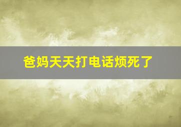 爸妈天天打电话烦死了