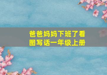 爸爸妈妈下班了看图写话一年级上册