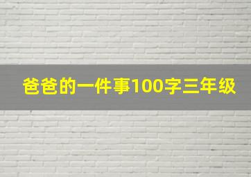 爸爸的一件事100字三年级