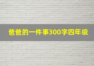 爸爸的一件事300字四年级