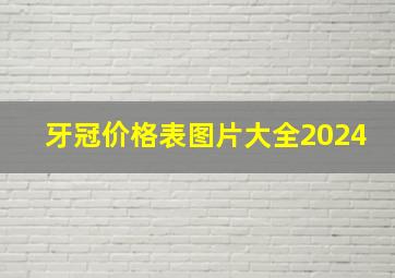 牙冠价格表图片大全2024