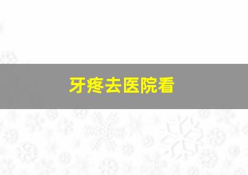 牙疼去医院看