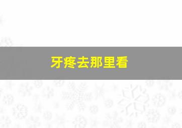 牙疼去那里看