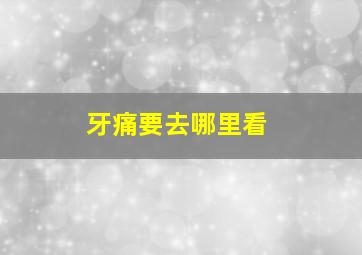 牙痛要去哪里看