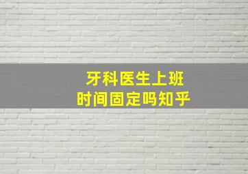 牙科医生上班时间固定吗知乎