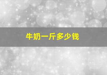 牛奶一斤多少钱