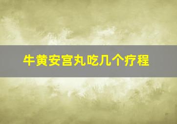 牛黄安宫丸吃几个疗程