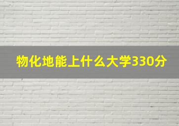 物化地能上什么大学330分